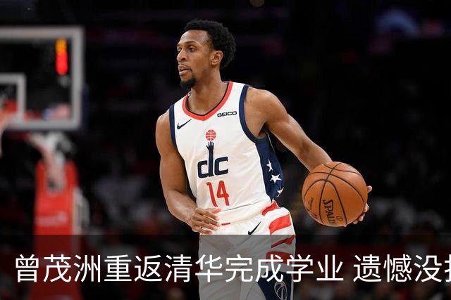 曾茂洲重返清华完成学业 遗憾没打过广东主场