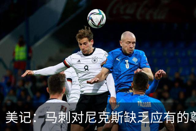 美记：马刺对尼克斯缺乏应有的尊重 这种做法实在让人喜欢不起来